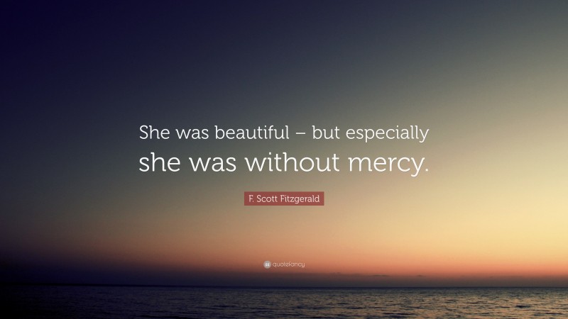 F. Scott Fitzgerald Quote: “She was beautiful – but especially she was without mercy.”