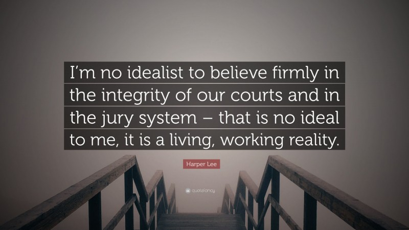Harper Lee Quote: “I’m no idealist to believe firmly in the integrity of our courts and in the jury system – that is no ideal to me, it is a living, working reality.”
