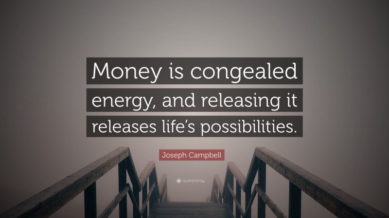 Joseph Campbell Quote: “Money is congealed energy, and releasing it releases life’s possibilities.”