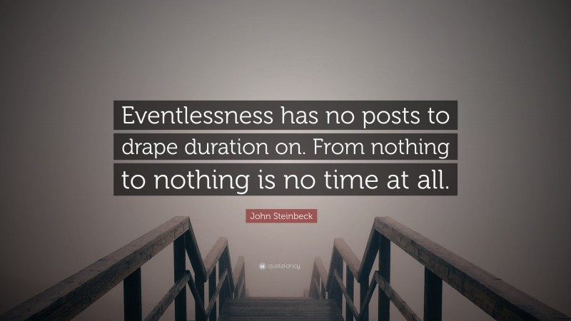 John Steinbeck Quote: “Eventlessness has no posts to drape duration on. From nothing to nothing is no time at all.”