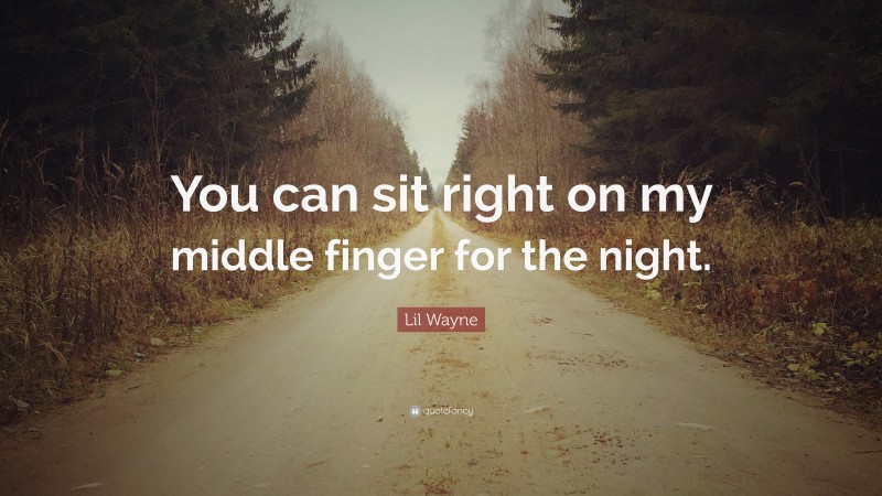 Lil Wayne Quote: “You can sit right on my middle finger for the night.”