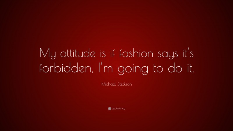 Michael Jackson Quote: “My attitude is if fashion says it’s forbidden, I’m going to do it.”