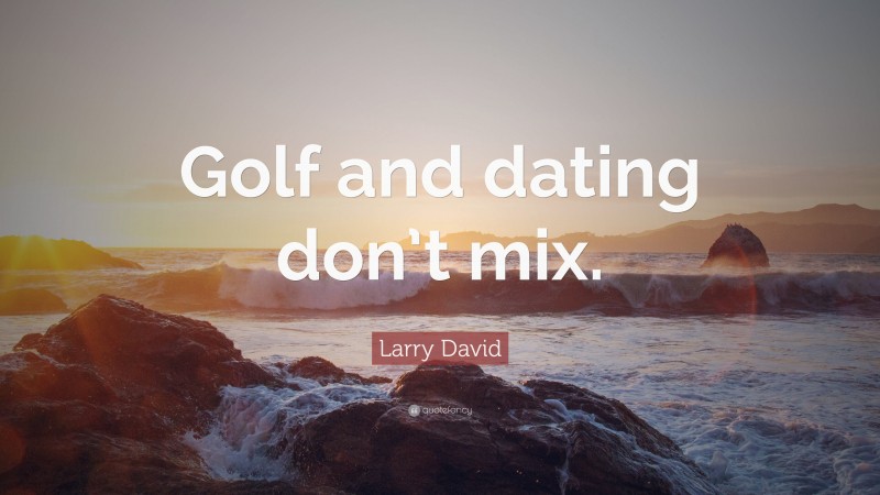 Larry David Quote: “Golf and dating don’t mix.”