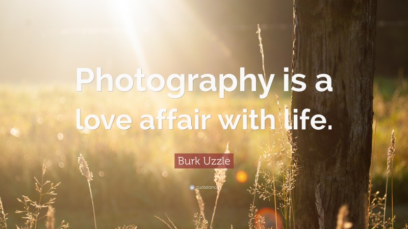 Burk Uzzle Quote: “Photography is a love affair with life.”
