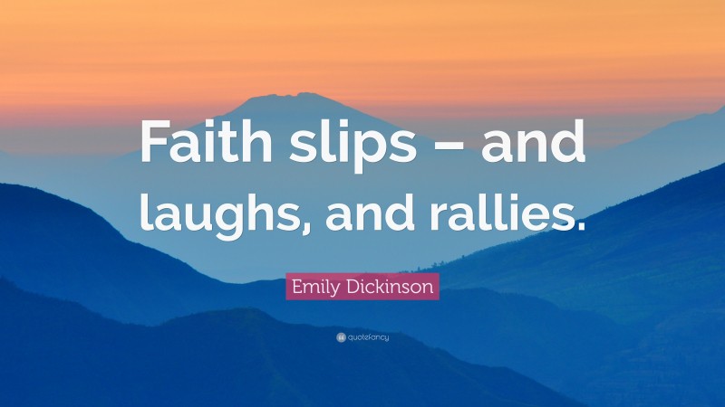 Emily Dickinson Quote: “Faith slips – and laughs, and rallies.”