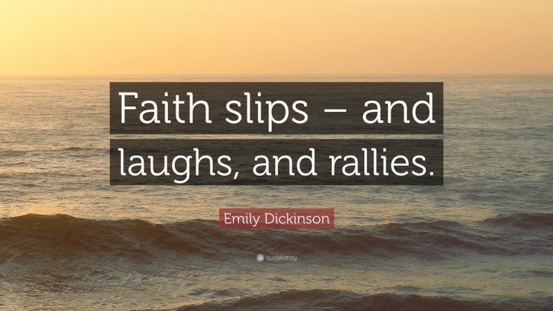 Emily Dickinson Quote: “Faith slips – and laughs, and rallies.”