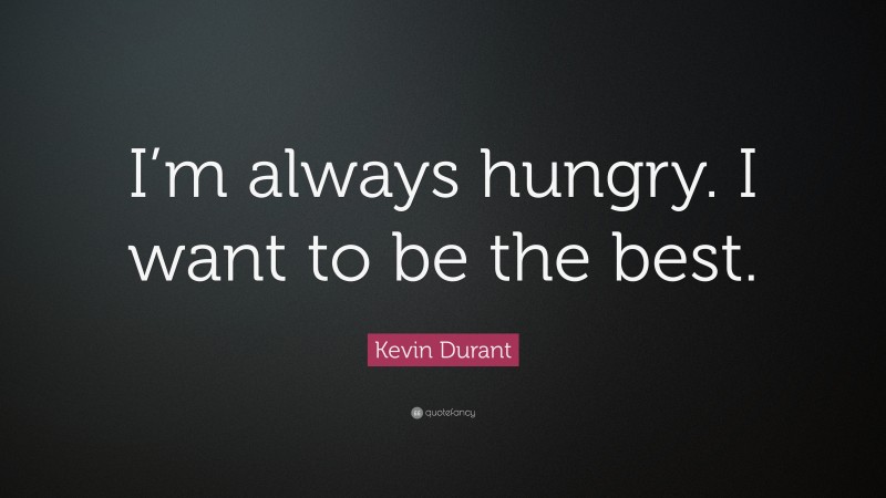 Kevin Durant Quote: “I’m always hungry. I want to be the best.”
