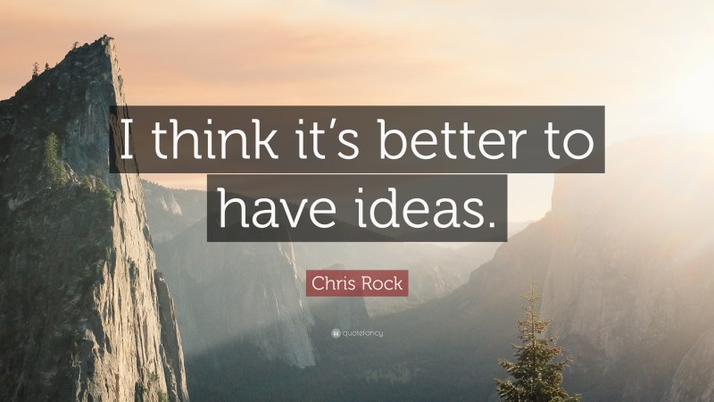 Chris Rock Quote: “I think it’s better to have ideas.”