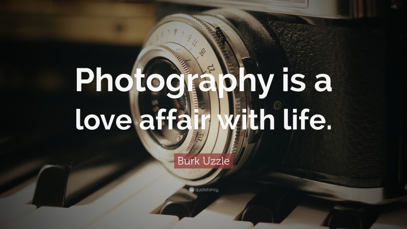 Burk Uzzle Quote: “Photography is a love affair with life.”