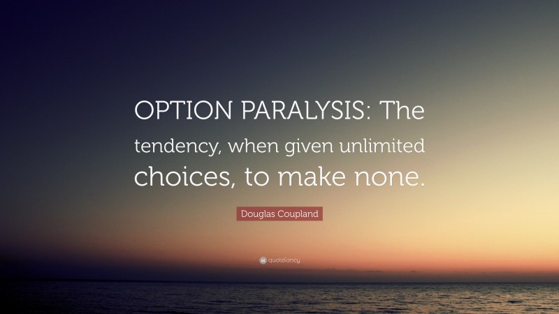 Douglas Coupland Quote: “OPTION PARALYSIS: The tendency, when given unlimited choices, to make none.”