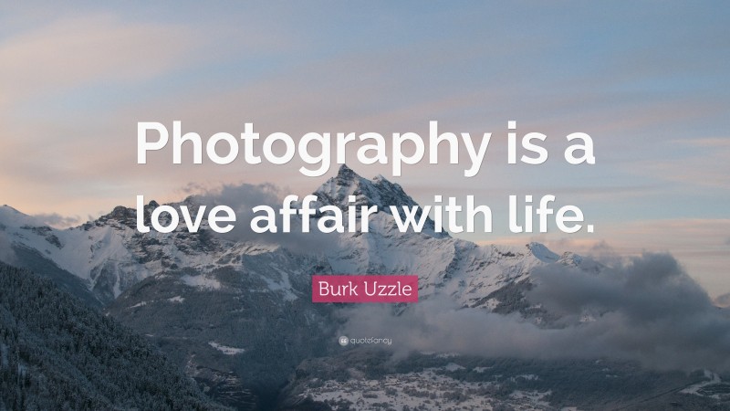 Burk Uzzle Quote: “Photography is a love affair with life.”