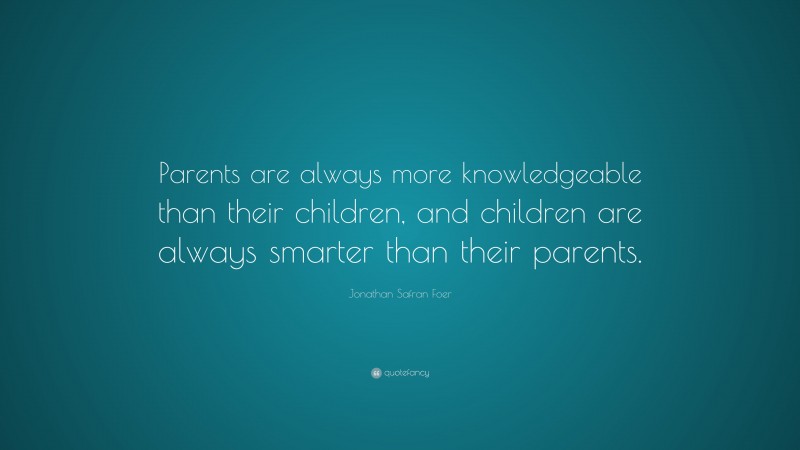 Jonathan Safran Foer Quote: “Parents are always more knowledgeable than ...