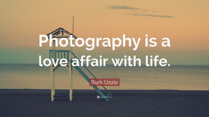Burk Uzzle Quote: “Photography is a love affair with life.”