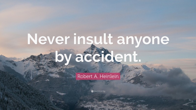 Robert A. Heinlein Quote: “Never insult anyone by accident.”