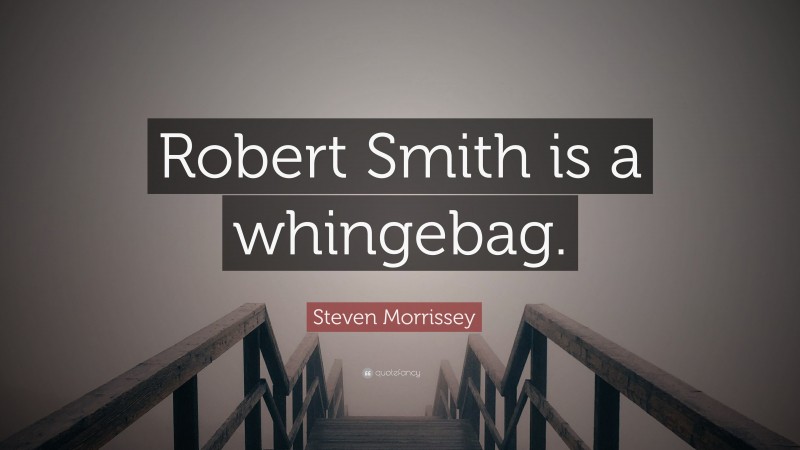 Steven Morrissey Quote: “Robert Smith is a whingebag.”