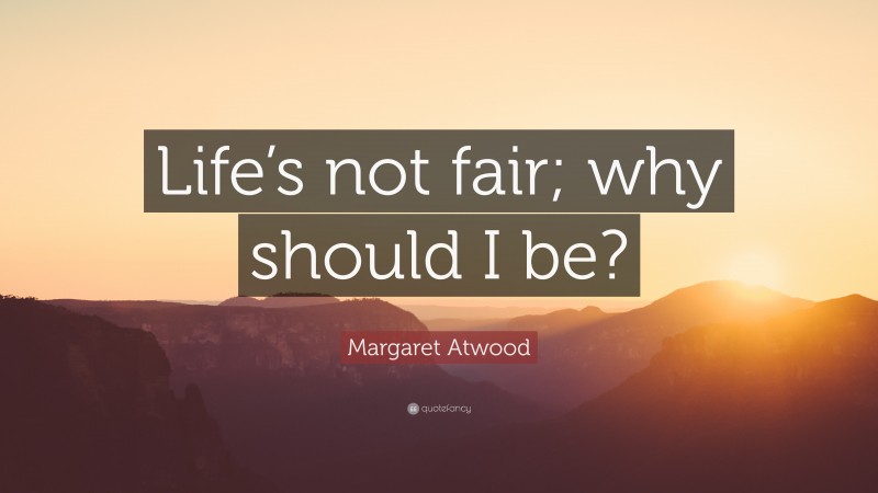 Margaret Atwood Quote: “Life’s not fair; why should I be?”