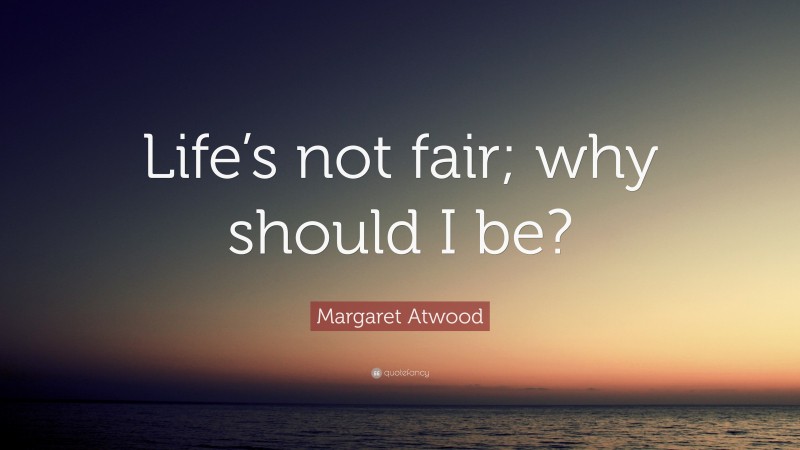 Margaret Atwood Quote: “Life’s not fair; why should I be?”
