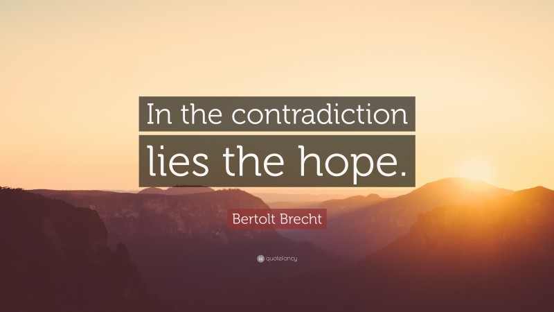Bertolt Brecht Quote: “In the contradiction lies the hope.”