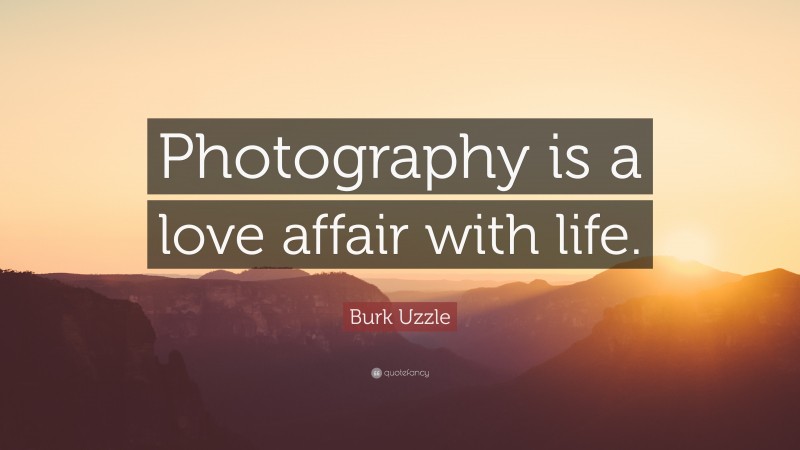 Burk Uzzle Quote: “Photography is a love affair with life.”