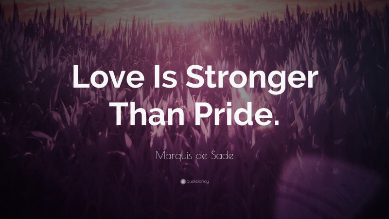 Marquis de Sade Quote: “Love Is Stronger Than Pride.”