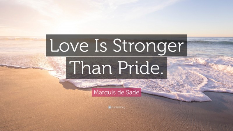 Marquis de Sade Quote: “Love Is Stronger Than Pride.”