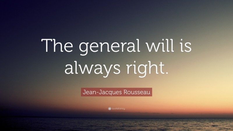Jean-Jacques Rousseau Quote: “The general will is always right.”