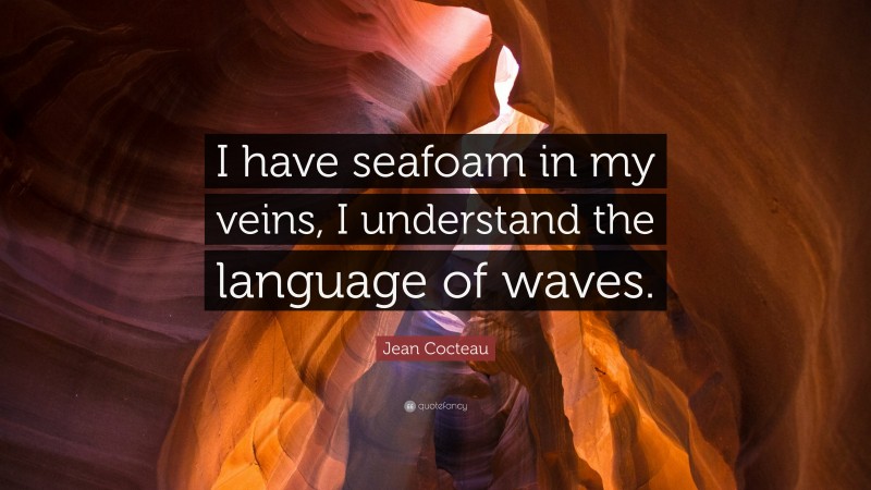 Jean Cocteau Quote: “I have seafoam in my veins, I understand the language of waves.”