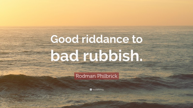 Rodman Philbrick Quote: “Good riddance to bad rubbish.”