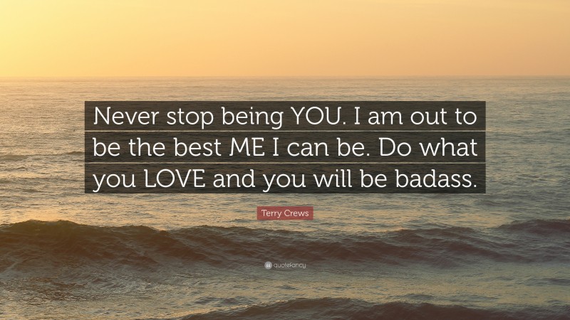 Terry Crews Quote: “Never stop being YOU. I am out to be the best ME I can be. Do what you LOVE and you will be badass.”