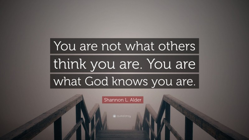 Shannon L. Alder Quote: “You are not what others think you are. You are what God knows you are.”