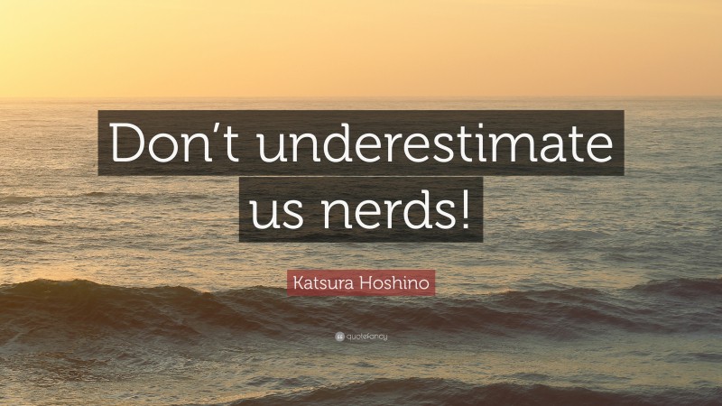 Katsura Hoshino Quote: “Don’t underestimate us nerds!”