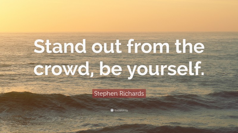 Stephen Richards Quote: “Stand out from the crowd, be yourself.”