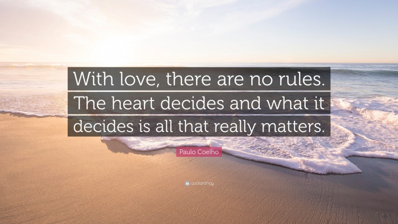 Paulo Coelho Quote: “With love, there are no rules. The heart decides and what it decides is all that really matters.”