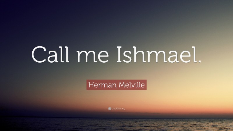 Herman Melville Quote: “Call me Ishmael.”