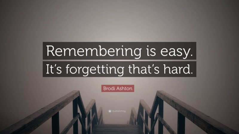 Brodi Ashton Quote: “Remembering is easy. It’s forgetting that’s hard.”
