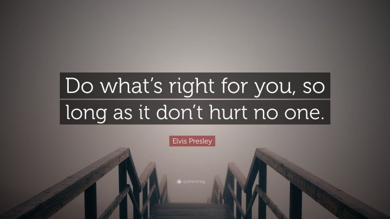 Elvis Presley Quote: “Do what’s right for you, so long as it don’t hurt no one.”