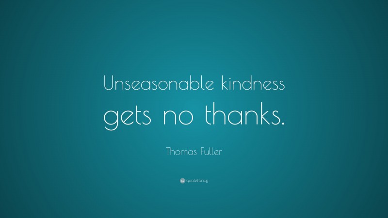 Thomas Fuller Quote: “Unseasonable kindness gets no thanks.”