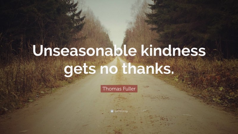 Thomas Fuller Quote: “Unseasonable kindness gets no thanks.”