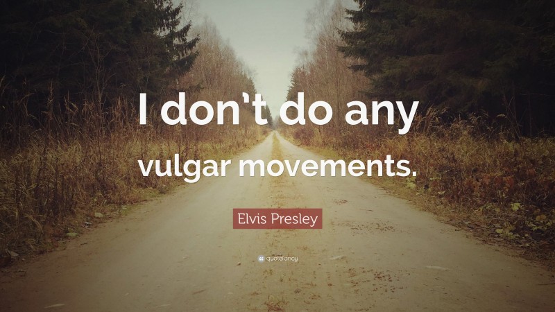 Elvis Presley Quote: “I don’t do any vulgar movements.”