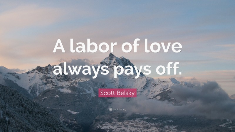 Scott Belsky Quote: “A labor of love always pays off.”