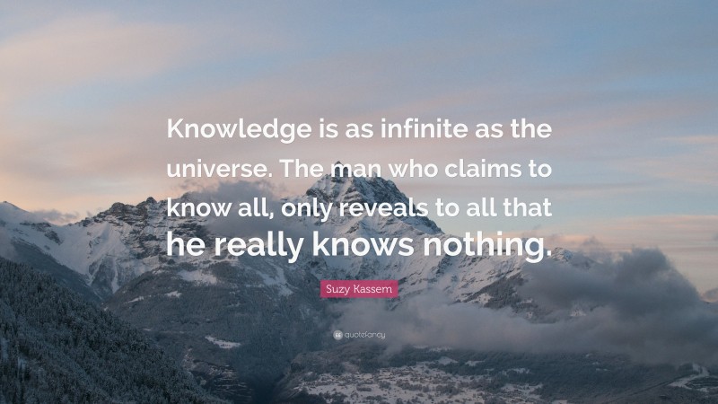 Suzy Kassem Quote: “Knowledge is as infinite as the universe. The man ...