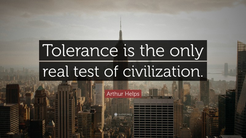 Arthur Helps Quote: “Tolerance is the only real test of civilization.”