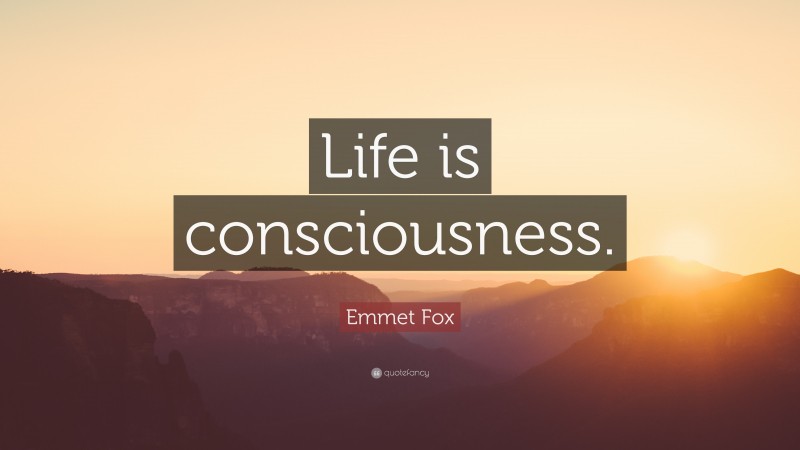 Emmet Fox Quote: “Life is consciousness.”
