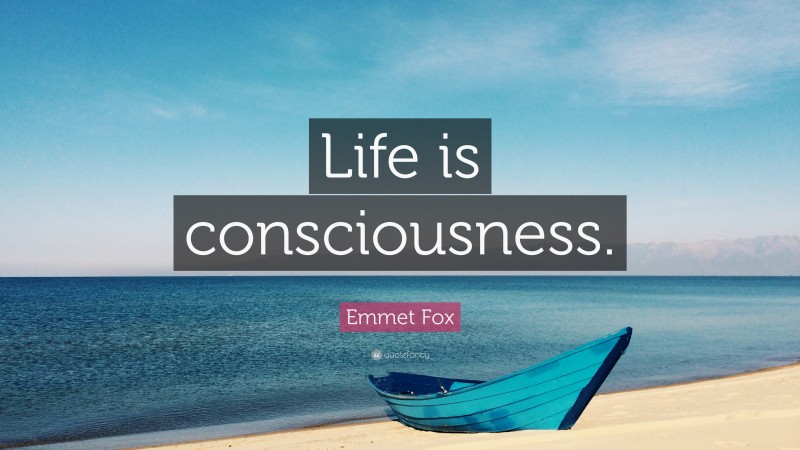Emmet Fox Quote: “Life is consciousness.”