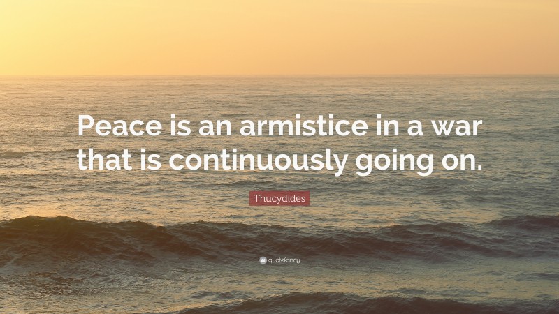 Thucydides Quote: “Peace is an armistice in a war that is continuously going on.”