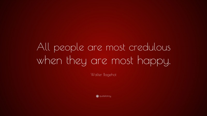 Walter Bagehot Quote: “All people are most credulous when they are most happy.”