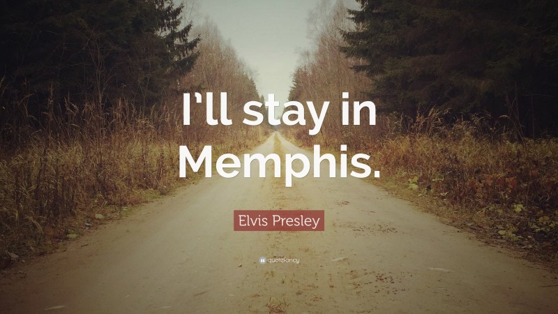 Elvis Presley Quote: “I’ll stay in Memphis.”
