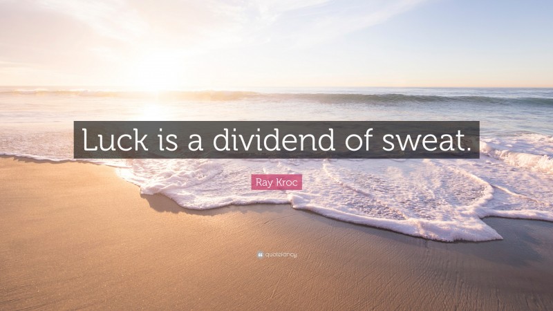 Ray Kroc Quote: “Luck is a dividend of sweat.”