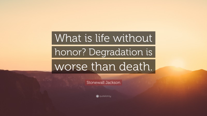 Stonewall Jackson Quote: “What is life without honor? Degradation is worse than death.”
