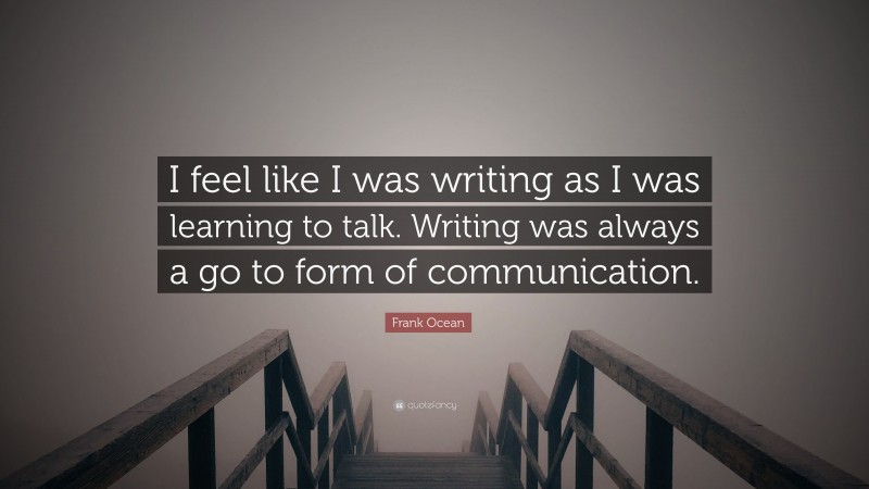 Frank Ocean Quote: “I feel like I was writing as I was learning to talk. Writing was always a go to form of communication.”
